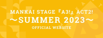 MANKAI STAGE『A3!』ACT2!～SUMMER 2023～ OFFICIAL WEBSITE