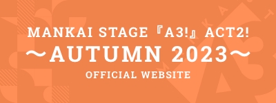 MANKAI STAGE『A3!』ACT2!～AUTUMN 2023～ OFFICIAL WEBSITE