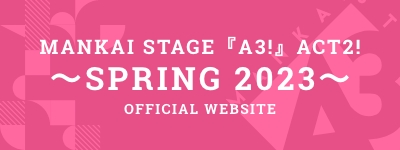 MANKAI STAGE『A3!』ACT2!～SPRING 2023～ OFFICIAL WEBSITE