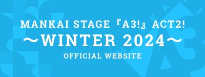 MANKAI STAGE『A3!』ACT2!～WINTER 2023～ OFFICIAL WEBSITE